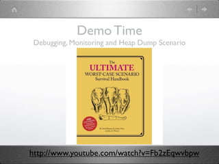 Demo Time
Debugging, Monitoring and Heap Dump Scenario




http://www.youtube.com/watch?v=Fb2zEqwvbpw
 