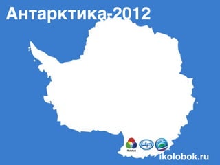 Антарктика-2012




                  ikolobok.ru
 