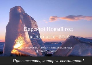 Путешествия, которые восхищают!  5 дней/4 ночи 30 декабря 2011 года - 3 января 2012 года Царский Новый год  на Байкале   -2012 