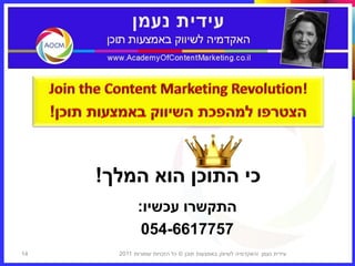 ‫כי התוכן הוא המלך!‬
              ‫התקשרו עכשיו:‬
               ‫7577166-450‬
‫41‬     ‫עידית נעמן ‪I‬האקדמיה לשיווק באמצעות תוכן © כל הזכויות שמורות 1102‬
 