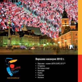 Варшава накануне 2012 г.
                    •   Варшава – хозяин UEFA EURO 2012™
                    •   Стадионы
                    •   Не только спорт
                    •   Культура
                    •   Клубы
                    •   Покупки
www.warsawtour.pl   •   Ночлеги
 
