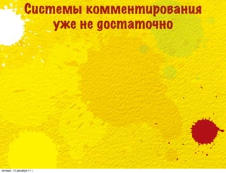 Системы комментирования
                     уже не достаточно




четверг, 15 декабря 11 г.
 