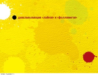 девальвальвация «лайков» и «фолловингов»




четверг, 15 декабря 11 г.
 