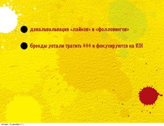 девальвальвация «лайков» и «фолловингов»


                            бренды устали тратить $$$ и фокусируются на ROI




четверг, 15 декабря 11 г.
 