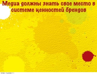 Медиа должны знать свое место в
    системе ценностей брендов




четверг, 15 декабря 11 г.
 