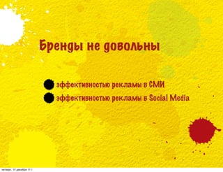 Бренды не довольны

                              эффективностью рекламы в СМИ
                              эффективностью рекламы в Social Media




четверг, 15 декабря 11 г.
 