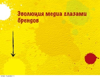 Эволюция медиа глазами
                            брендов




четверг, 15 декабря 11 г.
 