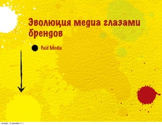 Эволюция медиа глазами
                            брендов
                              Paid Media




четверг, 15 декабря 11 г.
 