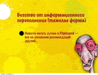 Бегство от информационного
                            переполнения (тяжелая форма)

                               Новости читать лучше в Flipboard —
                               все на основании рекомендаций
                               друзей…




четверг, 15 декабря 11 г.
 