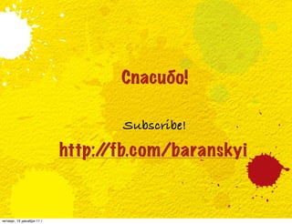 Спасибо!

                                   Subscribe!
                            http:/
                                 /fb.com/baranskyi


четверг, 15 декабря 11 г.
 