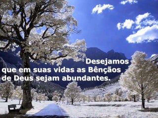 Desejamos
que em suas vidas as Bênçãos
de Deus sejam abundantes.
 