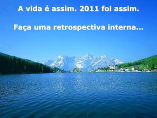 A vida é assim. 2011 foi assim.

Faça uma retrospectiva interna...
 