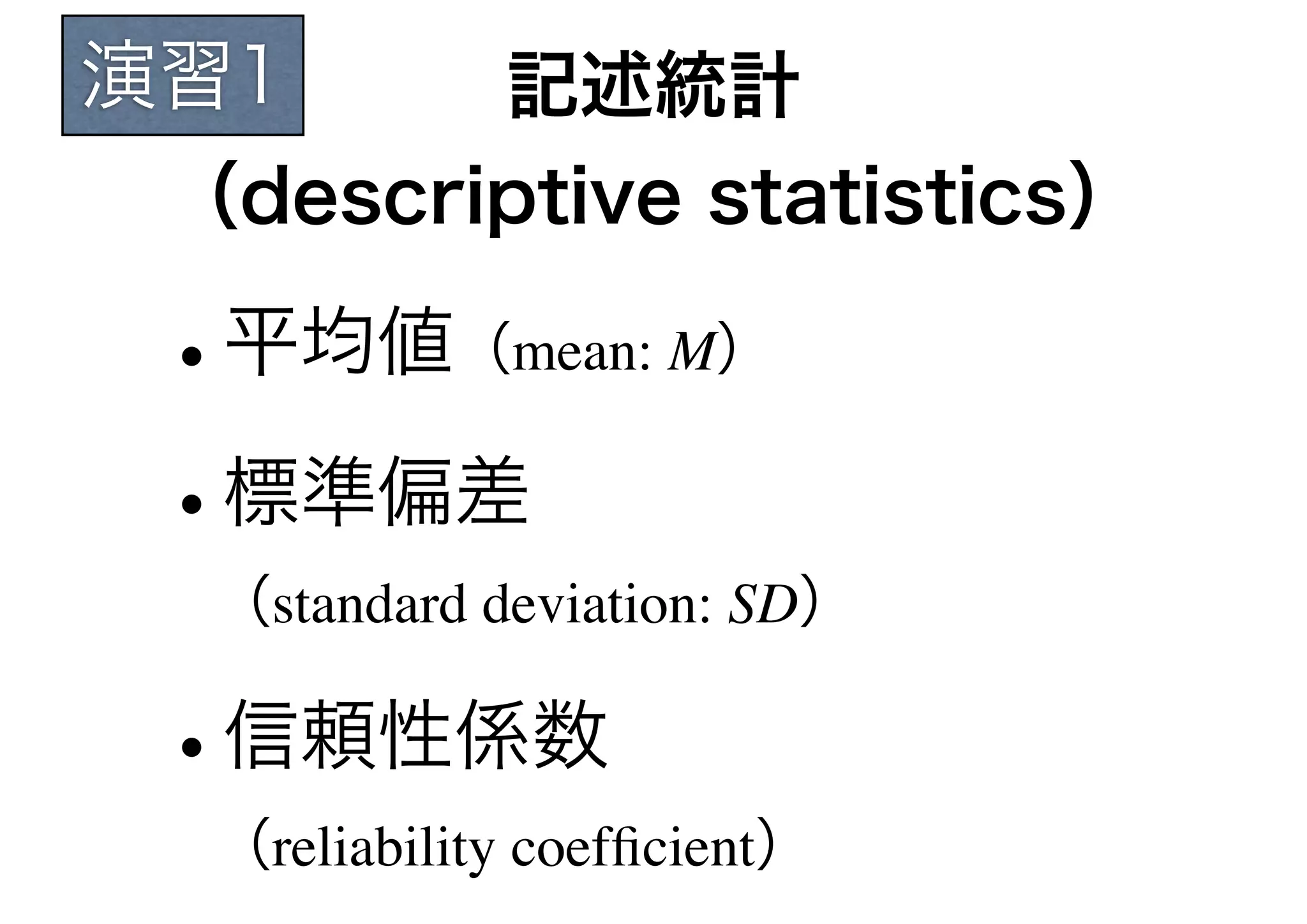 演習1          記述統計
 （descriptive statistics）

 •平均値（mean: M）

 • 標準偏差
  （standard deviation: SD）

 •信頼性係数
  （reliability coefﬁcient）
 