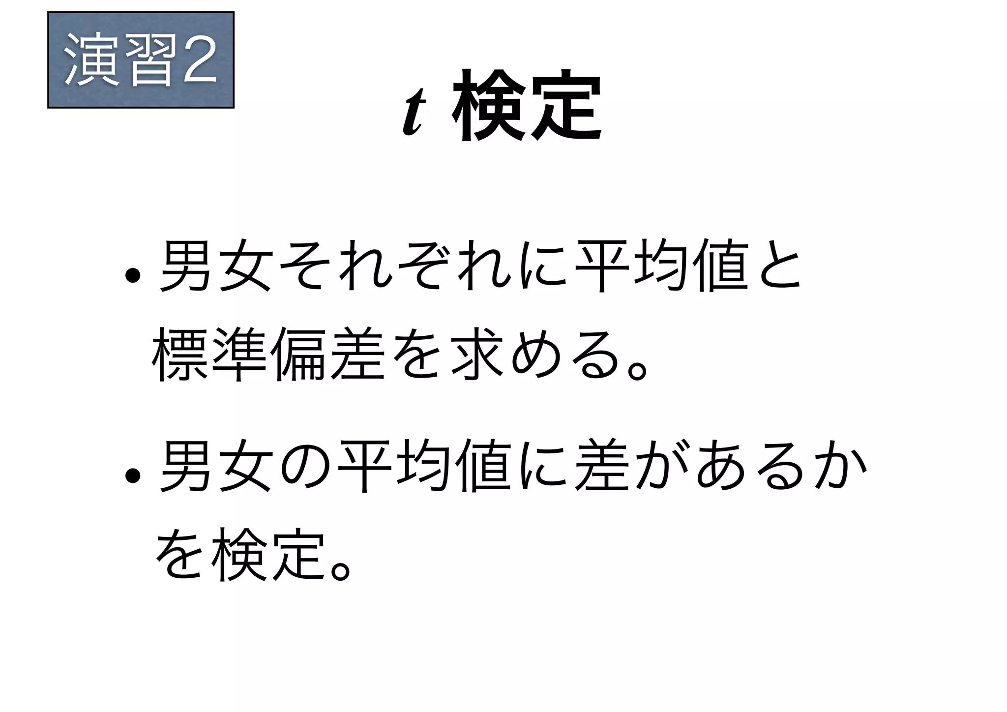 演習2
      t 検定

•男女それぞれに平均値と
 標準偏差を求める。

•男女の平均値に差があるか
 を検定。
 