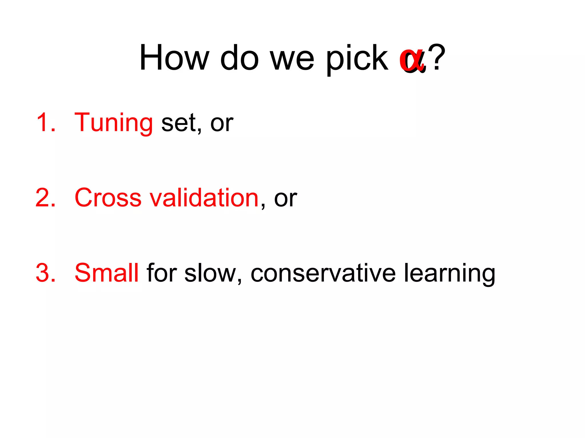 How do we pick αα?
1. Tuning set, or
2. Cross validation, or
3. Small for slow, conservative learning
 