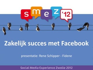 Zakelijk succes met Facebook
     presentatie: Rene Schipper - Fidene
 