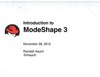 Introduction to
ModeShape 3
November 28, 2012

Randall Hauch
@rhauch
 