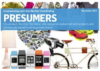 PRESUMERSThe product, the story, the status: why consumer involvement with products and
services pre-launch is set to go mainstream.
trendwatching.com’s free Monthly Trend Briefing November 2012
trendwatching.com/trends/presumers
 
