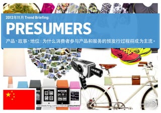 2012年11月 Trend Briefing:


PRESUMERS
产品、故事、地位：为什么消费者参与产品和服务的预发行过程将成为主流。




                 trendwatching.com/cn/trends/presumers
 