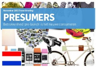 November 2012 Trend Briefing:


PRESUMERS
Betrokkenheid ‘pre-launch’ is het nieuwe consumeren.




                    trendwatching.com/nl/trends/presumers
 