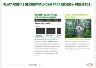 PLATAFORMAS DE CROWDFUNDING PARA NICHOS (+ PROJETOS )

                                                                                        Offbeatr: plataforma de                               Filme “The Importance of
                                                                                        entretenimento adulto                                 Being Open”




                                                                                        Lançada em agosto de 2012, a plataforma de            The Importance of Being Open é uma comédia
                                                                                        crowdfunding californiana, Offbeatr possibilita       dramática de 22 minutos sobre uma relação
                                                                                        o financiamento de projetos para a indústria de       poliamorosa. O projeto pretende arrecadar 10 mil
                                                                                        entretenimento adulto. Diretores dos projetos podem   dólares através do Offbeatr. O criador do projeto
                                                                                        postar detalhes do conteúdo que querem produzir,      alega que sua intenção é produzir um filme que
                                                                                        e entusiastas colaboram com investimentos em          seja sexualmente explícito, mas com personagens
                                                                                        troca de recompensas. Todos os projetos propostos     convincentes e interessantes.
                                                                                        devem ser produtos digitais, disponíveis para
                                                                                        download caso o projeto tenha sucesso e seja
                                                                                        produzido.




w w w. t r e n d w a t c h i n g . c o m / p t / t r e n d s / p r e s u m e rs   presumers      22
 