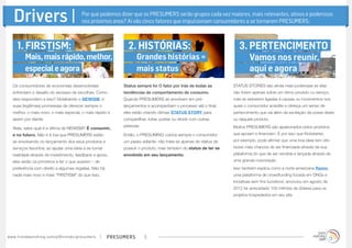 Drivers |                                                    Por que podemos dizer que os PRESUMERS serão grupos cada vez maiores, mais relevantes, ativos e poderosos
                                                                  nos próximos anos? Aí vão cinco fatores que impulsionam consumidores a se tornarem PRESUMERS:



        1. FIRSTISM:                                                                     2. HISTÓRIAS:                                         3. PERTENCIMENTO
               Mais, mais rápido, melhor,                                                     Grandes histórias =                                    Vamos nos reunir,
               especial e agora                                                               mais status                                            aqui e agora
    Os consumidores de economias desenvolvidas                                         Status sempre foi O fator por trás de todas as       STATUS STORIES são ainda mais poderosas se elas
    enfrentam o desafio do excesso de escolhas. Como                                   tendências de comportamento de consumo.              não forem apenas sobre um ótimo produto ou serviço,
    eles respondem a isso? Idolatrando o NEWISM, e                                     Quando PRESUMERS se envolvem em pré-                 mas se estiverem ligadas à causas ou movimentos nos
    suas (legítimas) promessas de oferecer sempre o                                    lançamentos e acompanham o processo até o final,     quais o consumidor acredite e ofereça um senso de
    melhor, o mais novo, o mais especial, o mais rápido e                              eles estão criando ótimas STATUS STORY para          pertencimento que vai além da excitação da posse deste
    assim por diante.                                                                  compartilhar, tuitar, postar ou dividir com outras   ou daquele produto.
                                                                                       pessoas.                                             Muitos PRESUMERS são apaixonados pelos produtos
    Aliás, sabe qual é a última de NEWISM? É consumir,
    e no futuro. Não é à toa que PRESUMERS estão                                       Então, o PRESUMING coloca sempre o consumidor        que apoiam e financiam. É por isso que Kickstarter,
    se envolvendo no lançamento dos seus produtos e                                    um passo adiante: não trata-se apenas do status de   por exemplo, pode afirmar que uma boa ideia tem oito
    serviços favoritos: ao ajudar uma ideia a se tornar                                possuir o produto, mas também do status de ter se    vezes mais chances de ser financiada através de sua
    realidade através de investimento, feedback e apoio,                               envolvido em seu lançamento.                         plataforma do que de ser vendida e lançada através de
    eles serão os primeiros a ter o que querem – de                                                                                         uma grande corporação.
    preferência com direito a algumas regalias. Não há                                                                                      Isso também explica como a norte-americana Razoo,
    nada mais novo e mais “FIRSTISM” do que isso.                                                                                           uma plataforma de crowdfunding focada em ONGs e
                                                                                                                                            iniciativas sem fins lucrativos, anunciou em agosto de
                                                                                                                                            2012 ter arrecadado 100 milhões de dólares para os
                                                                                                                                            projetos hospedados em seu site.




w w w. t r e n d w a t c h i n g . c o m / p t / t r e n d s / p r e s u m e rs   presumers       3
 