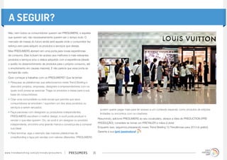 presumerswww.trendwatching.com/pt/trends/presumers 26
Não, nem todos os consumidores querem ser PRESUMERS, e aqueles
que querem ser, não necessariamente querem ser o tempo todo. O
mercado de massa do futuro ainda será aquele onde o consumidor faz
esforço-zero para adquirir os produtos e serviços que deseja.
Mas PRESUMERS abriram sim uma porta para novas experiências
de consumo. Elas incluem ter acesso aos melhores e mais relevantes
produtos e serviços e/ou o status adquirido com a experiência (desde
o auxílio no desenvolvimento de produtos para o próprio consumo, até
o envolvimento em causas maiores). E não parece que essa porta se
fechará tão cedo.
Quer começar a trabalhar com os PRESUMERS? Que tal tentar:
•	Pesquisar as plataformas que selecionamos neste Trend Briefing e
descobrir projetos, empresas, designers e empreendedores com os
quais você possa se associar. Traga os produtos e ideias para a sua
base de consumidores.
•	Criar uma comunidade ou rede social que permita que seus
consumidores se envolvam / suportem um dos seus produtos ou
serviços a serem lançados.
•	Faça parcerias com designers ou produtores independentes.
PRESUMERS escolhem o melhor design, e você pode produzir e
vender o que eles querem. Ou, se você é um designer ou produtor
independente, encontre uma grande marca e convença ela a comprar
sua ideia!
•	Para terminar, siga o exemplo das maiores plataformas de
crowdfunding e faça pré-vendas com valores diferentes. PRESUMERS
A SEGUIR?
podem querer pagar mais para ter acesso a um conteúdo especial, como produtos de edições
limitadas ou encontros com os criadores.
Resumindo, adicione PRESUMERS ao seu vocabulário, abrace a ideia de PREDUCTION (PRÉ-
PRODUÇÃO), considere se tornar um PRETAILER e mãos à obra!
Enquanto isso, seguimos preparando nosso Trend Briefing 10 Trendências para 2013 (é grátis!).
Garanta a sua (pré-)assinatura! 
 