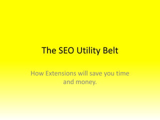 The SEO Utility Belt

How Extensions will save you time
          and money.
 
