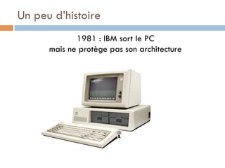 Un peu d’histoire
             1981 : IBM sort le PC
      mais ne protège pas son architecture
 
