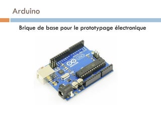 Arduino
 Brique de base pour le prototypage électronique
 