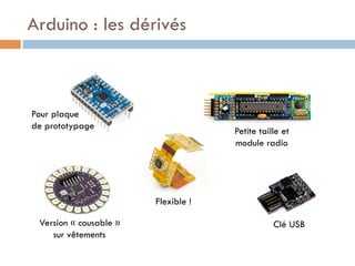 Arduino : les dérivés



Pour plaque
de prototypage
                                     Petite taille et
                                     module radio




                        Flexible !

 Version « cousable »                           Clé USB
    sur vêtements
 