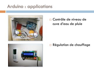 Arduino : applications

                    ¨    Contrôle de niveau de
                          cuve d’eau de pluie




                    ¨    Régulation de chauffage
 
