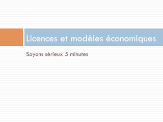 Licences et modèles économiques
Soyons sérieux 5 minutes
 