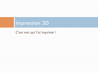 Impression 3D
C’est moi qui l’ai imprimé !
 