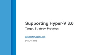 Supporting Hyper-V 3.0
Target, Strategy, Progress

donal.lafferty@citix.com

Dec 2nd, 2012
 