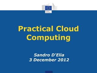 Practical Cloud
  Computing

    Sandro D'Elia
  3 December 2012
 