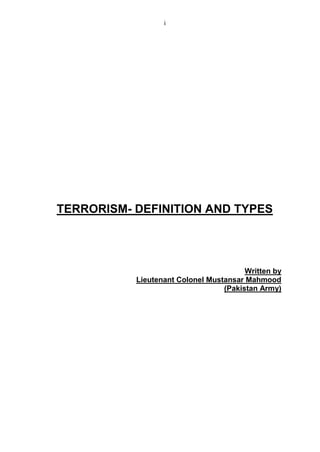 i
TERRORISM- DEFINITION AND TYPES
Written by
Lieutenant Colonel Mustansar Mahmood
(Pakistan Army)
 