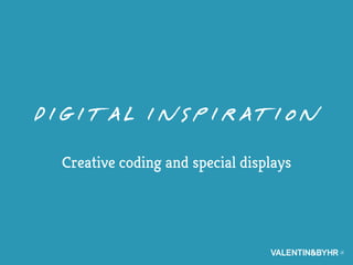 Digital inspiration
 Creative coding and special displays
 