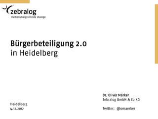 Bürgerbeteiligung 2.0
in Heidelberg




                        Dr. Oliver Märker
                        Zebralog GmbH & Co KG
Heidelberg
4.12.2012               Twitter: @omaerker
 
