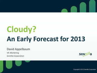 Cloudy?
An Early Forecast for 2013
David Appelbaum
VP, Marketing
Sentilla Corporation




                       Copyright © 2012 Sentilla Corporation
 