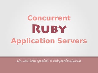 Lin Jen-Shin (godfat) @ Rubyconf.tw/2012
Concurrent
Ruby
Application Servers
Concurrent
Ruby
Application Servers
 