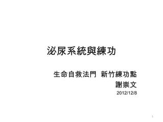 泌尿系統與練功

生命自救法門 新竹練功點
         謝崇文
          2012/12/8




                      1
 