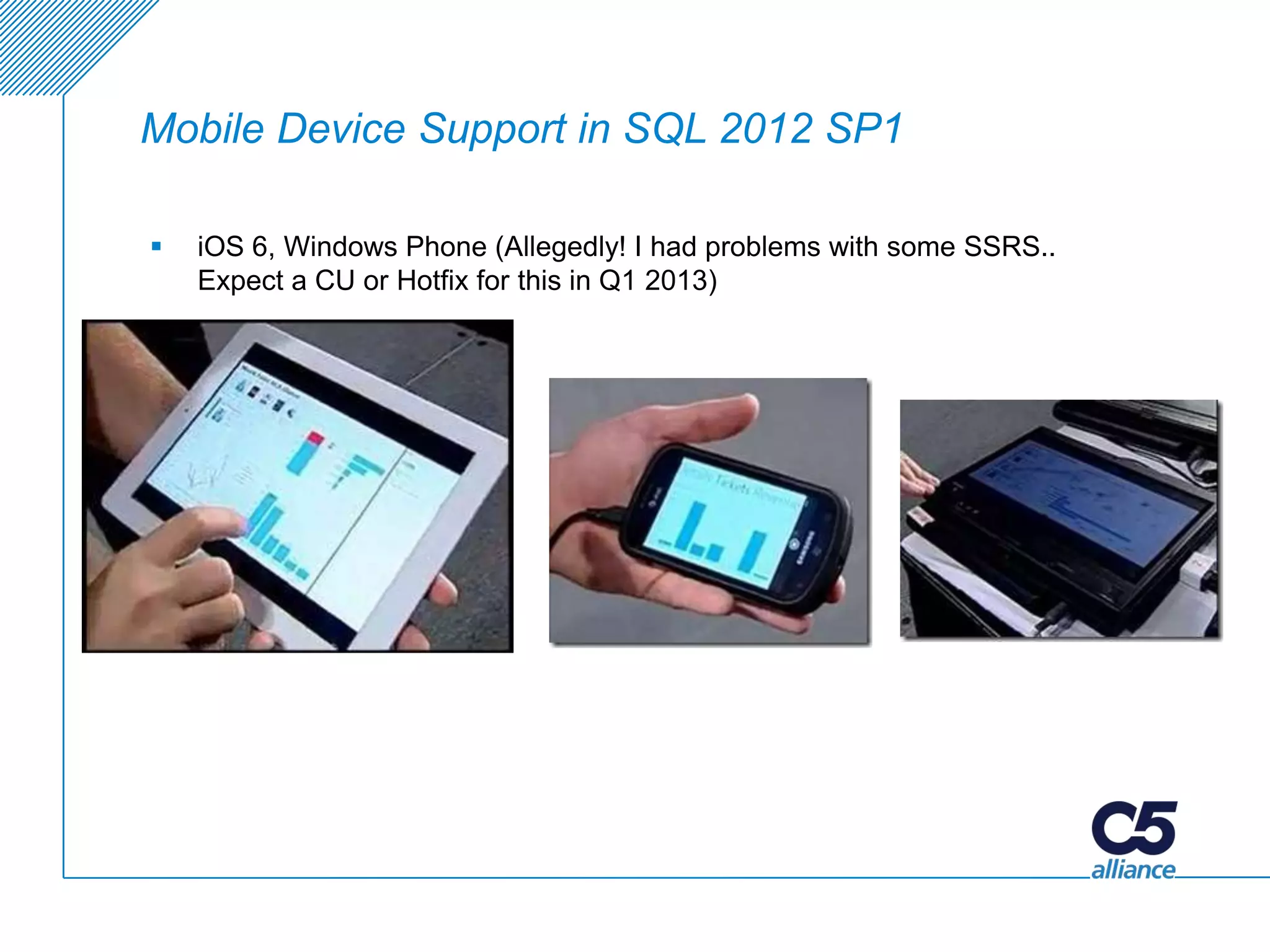 Mobile Device Support in SQL 2012 SP1

   iOS 6, Windows Phone (Allegedly! I had problems with some SSRS..
    Expect a CU or Hotfix for this in Q1 2013)
 