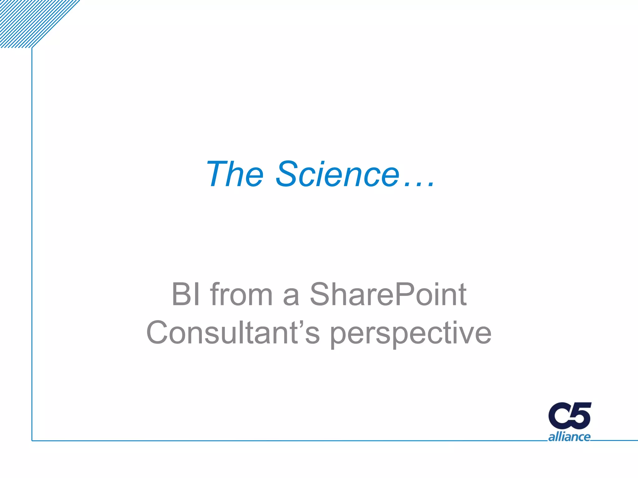 The Science…


 BI from a SharePoint
Consultant’s perspective
 