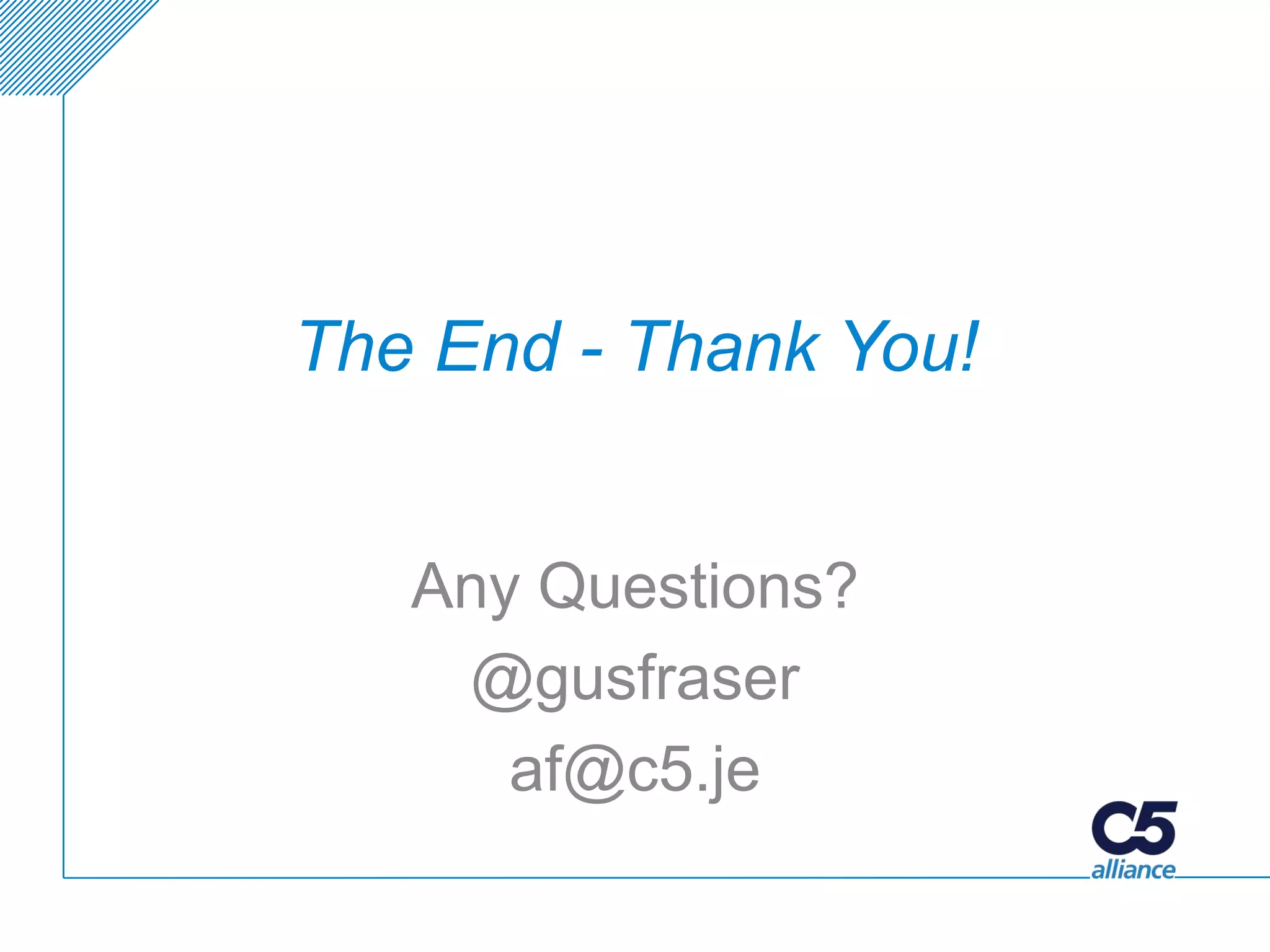The End - Thank You!


   Any Questions?
    @gusfraser
      af@c5.je
 