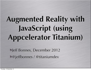 Augmented Reality with
             JavaScript (using
          Appcelerator Titanium)
                    Jeff Bonnes, December 2012
                    @jeffbonnes / @titaniumdev

Thursday, 13 December 12
 