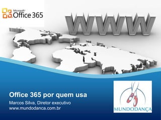 Office 365 por quem usa
Marcos Silva, Diretor executivo
www.mundodanca.com.br
 
