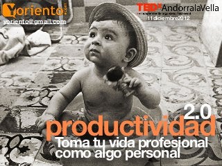 11diciembre2012
yoriento@gmail.com




                                       2.0
           productividad
            Toma tu vida profesional
              como algo personal
 