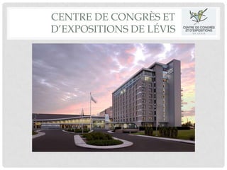CENTRE DE CONGRÈS ET
D’EXPOSITIONS DE LÉVIS
 