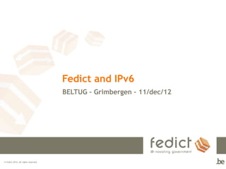 Fedict and IPv6
                                     BELTUG – Grimbergen – 11/dec/12




© Fedict 2012. All rights reserved
 